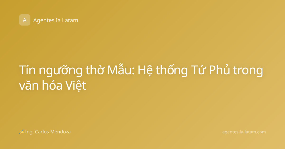 Tín ngưỡng thờ Mẫu: Hệ thống Tứ Phủ trong văn hóa Việt