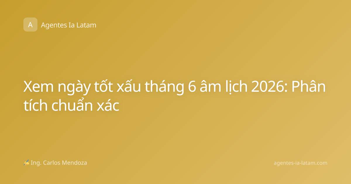 Xem ngày tốt xấu tháng 6 âm lịch 2026: Phân tích chuẩn xác