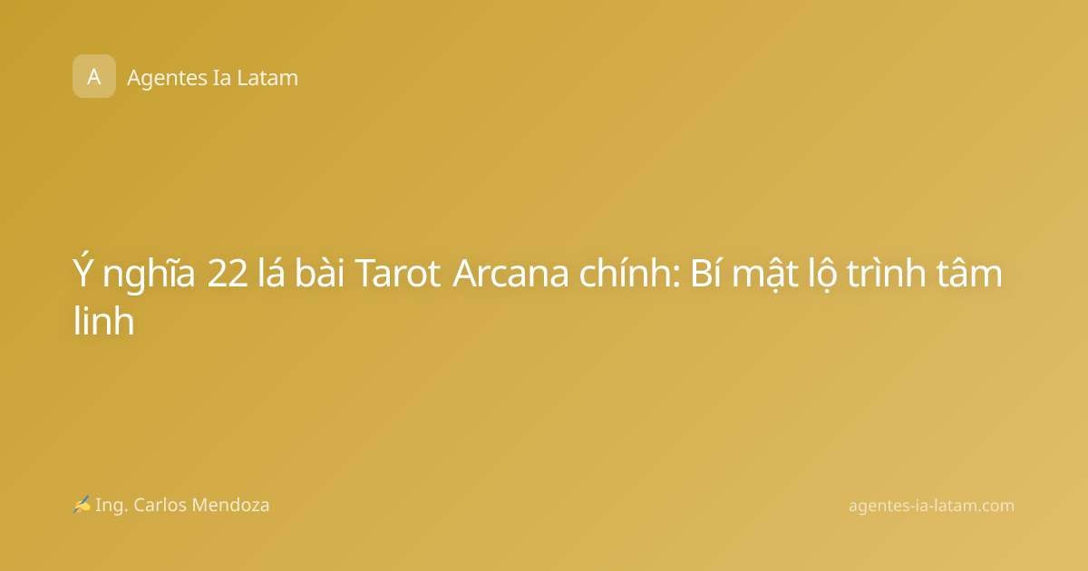 Ý nghĩa 22 lá bài Tarot Arcana chính: Bí mật lộ trình tâm linh